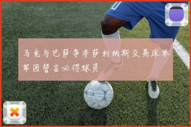 马竞与巴萨争夺萨利纳斯交易床单军团誓言必得球员