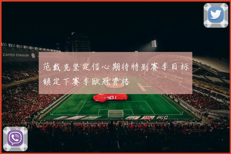 范戴克坚定信心期待特别赛季目标锁定下赛季欧冠资格