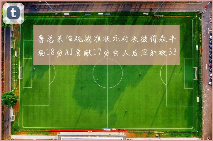 普总亲临观战准状元对决彼得森半场18分AJ贡献17分白人后卫狂砍33分10助攻