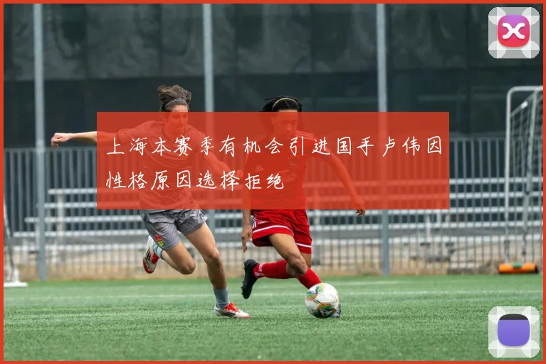 上海本赛季有机会引进国手卢伟因性格原因选择拒绝