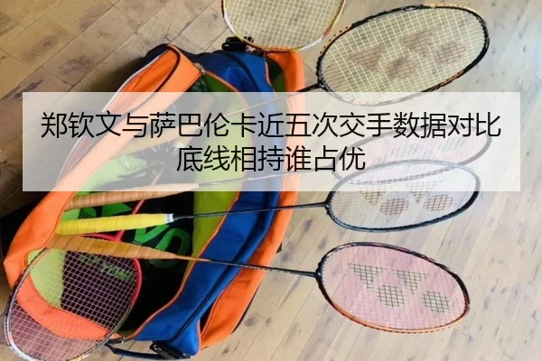 郑钦文与萨巴伦卡近五次交手数据对比底线相持谁占优